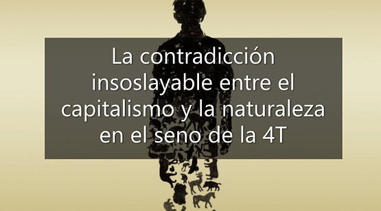 La contradicción insoslayable entre el capitalismo y la naturaleza en el seno de la 4T