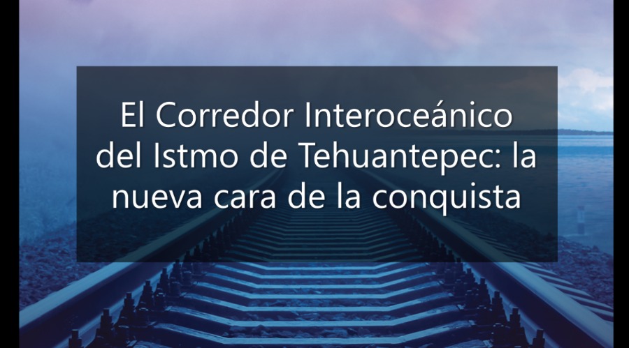 El Corredor Interoceánico del Istmo de Tehuantepec: la nueva cara de la conquista