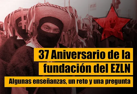 37 Aniversario de la fundación del EZLN. Algunas enseñanzas, un reto y una pregunta